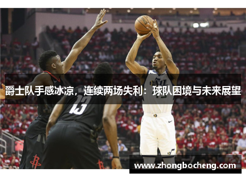 爵士队手感冰凉，连续两场失利：球队困境与未来展望