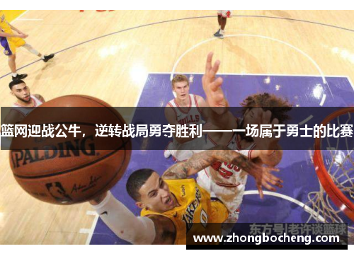 篮网迎战公牛，逆转战局勇夺胜利——一场属于勇士的比赛