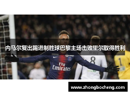 内马尔复出踢进制胜球巴黎主场击败里尔取得胜利