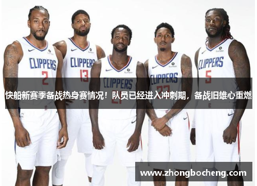 快船新赛季备战热身赛情况！队员已经进入冲刺期，备战旧雄心重燃