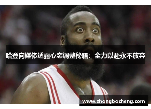 哈登向媒体透露心态调整秘籍：全力以赴永不放弃
