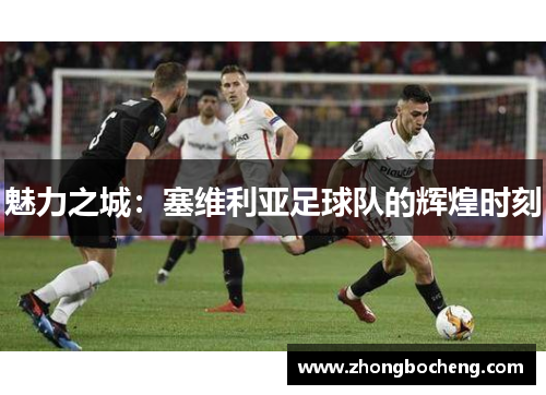 魅力之城：塞维利亚足球队的辉煌时刻