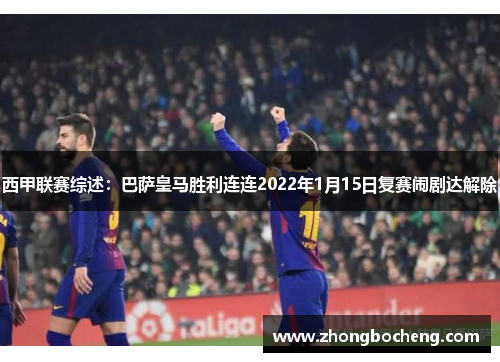西甲联赛综述：巴萨皇马胜利连连2022年1月15日复赛闹剧达解除