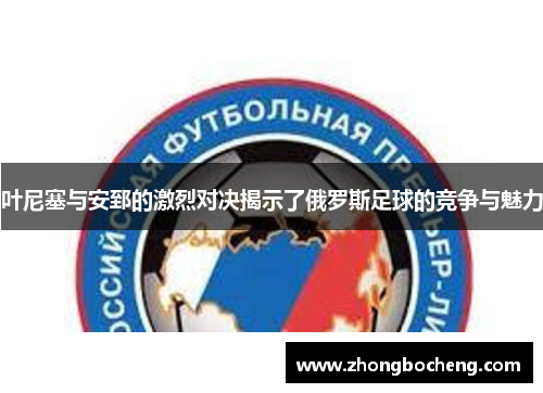 叶尼塞与安郅的激烈对决揭示了俄罗斯足球的竞争与魅力