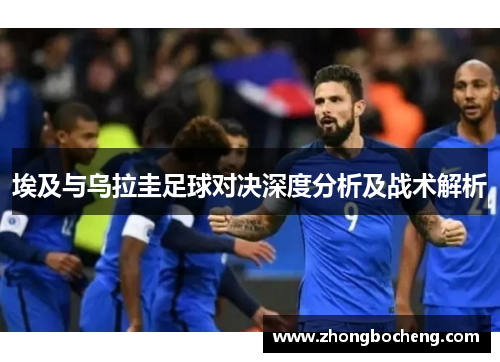 埃及与乌拉圭足球对决深度分析及战术解析