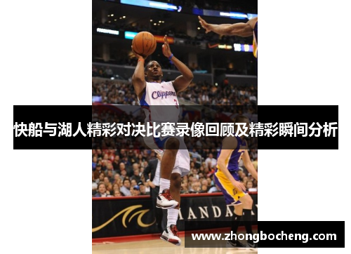 快船与湖人精彩对决比赛录像回顾及精彩瞬间分析