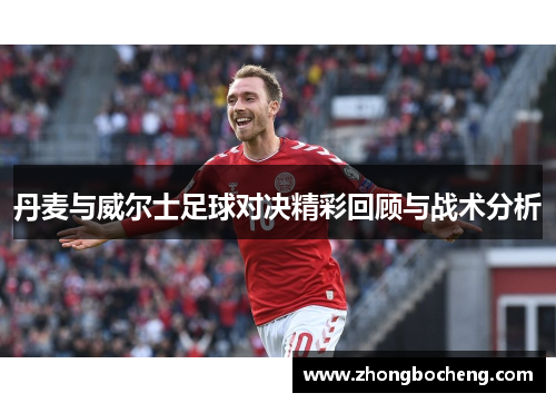 丹麦与威尔士足球对决精彩回顾与战术分析