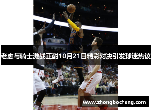 老鹰与骑士激战正酣10月21日精彩对决引发球迷热议