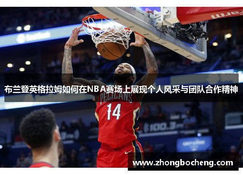 布兰登英格拉姆如何在NBA赛场上展现个人风采与团队合作精神