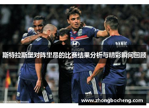 斯特拉斯堡对阵里昂的比赛结果分析与精彩瞬间回顾