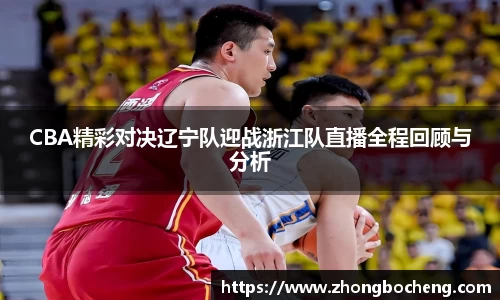CBA精彩对决辽宁队迎战浙江队直播全程回顾与分析